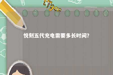 悦刻五代充电需要多长时间
？ 