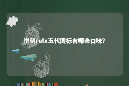 悦刻relx五代国标有哪些口味？ 